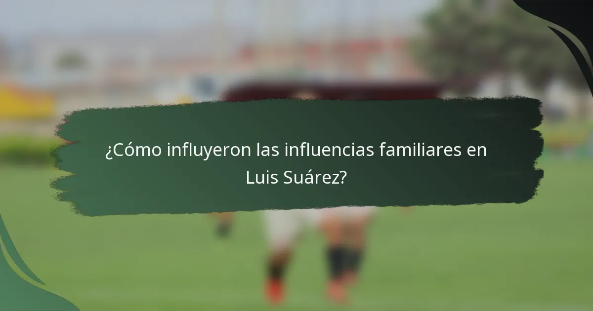 ¿Cómo influyeron las influencias familiares en Luis Suárez?
