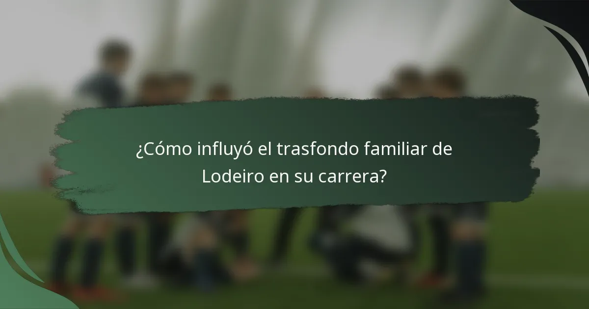 ¿Cómo influyó el trasfondo familiar de Lodeiro en su carrera?