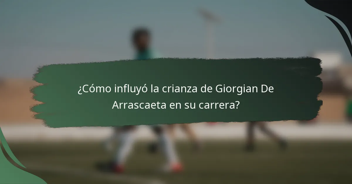 ¿Cómo influyó la crianza de Giorgian De Arrascaeta en su carrera?