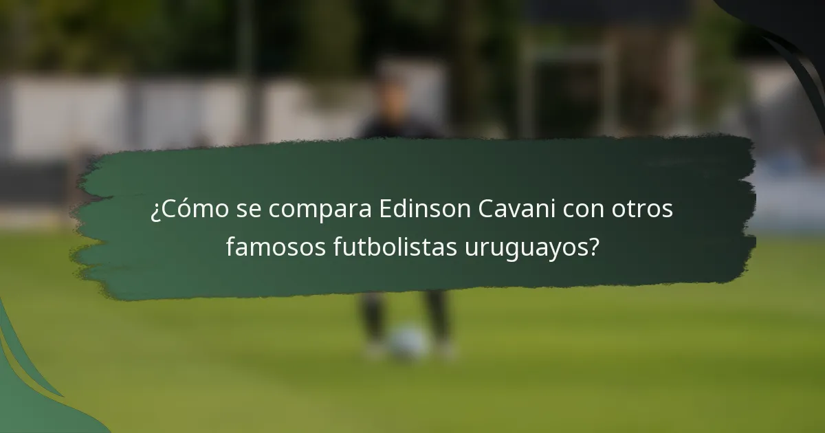 ¿Cómo se compara Edinson Cavani con otros famosos futbolistas uruguayos?