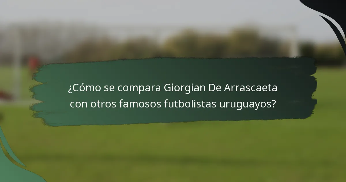 ¿Cómo se compara Giorgian De Arrascaeta con otros famosos futbolistas uruguayos?