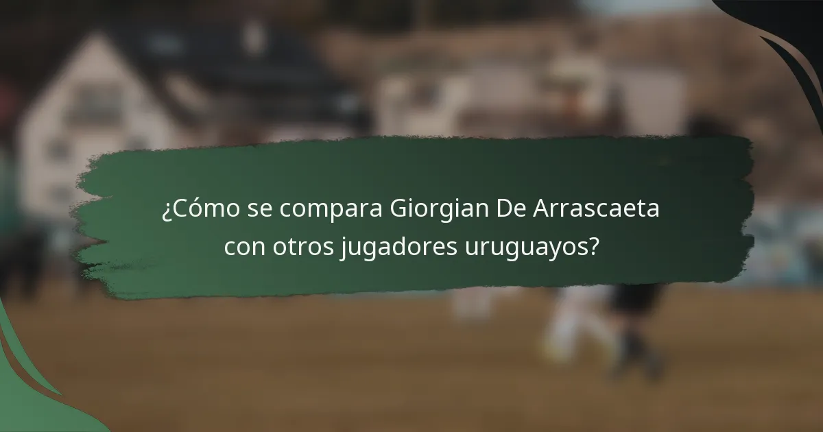 ¿Cómo se compara Giorgian De Arrascaeta con otros jugadores uruguayos?