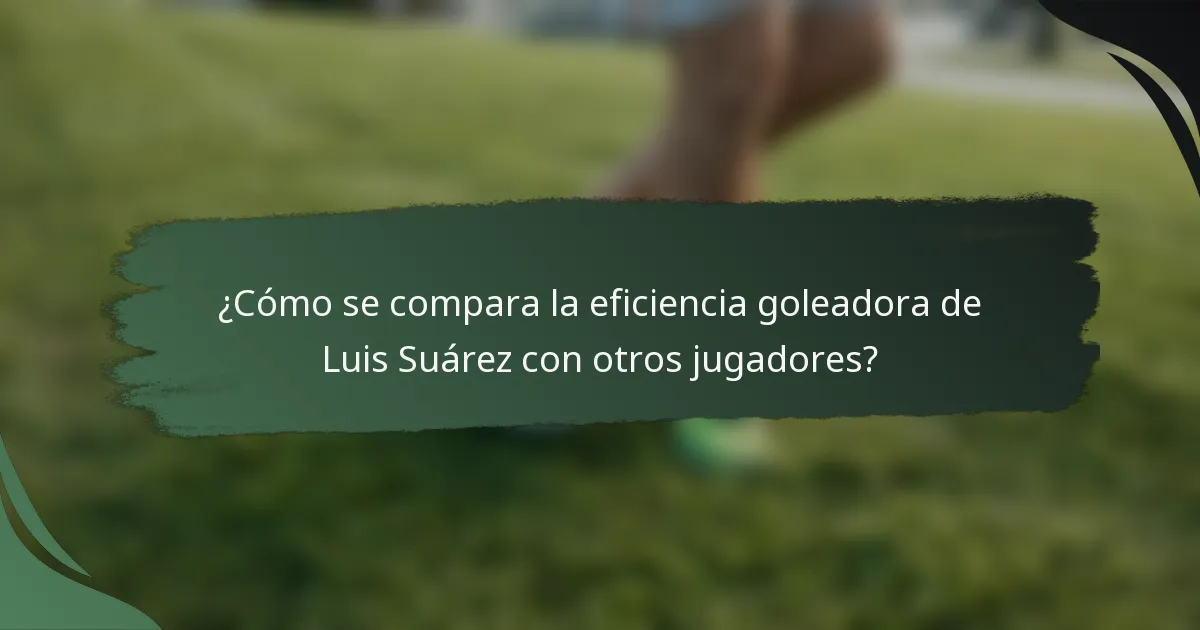 ¿Cómo se compara la eficiencia goleadora de Luis Suárez con otros jugadores?