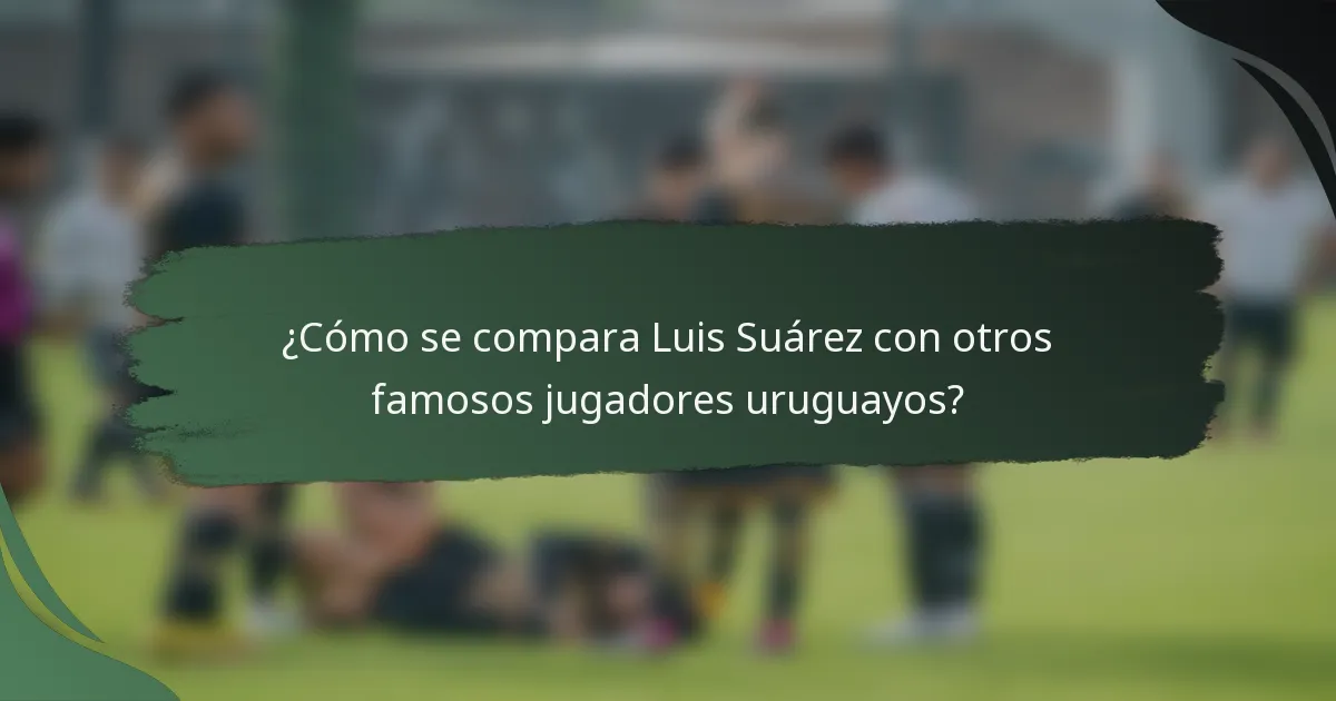 ¿Cómo se compara Luis Suárez con otros famosos jugadores uruguayos?