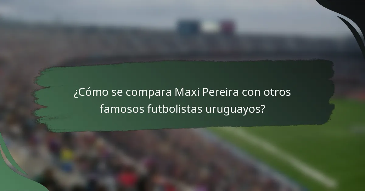 ¿Cómo se compara Maxi Pereira con otros famosos futbolistas uruguayos?