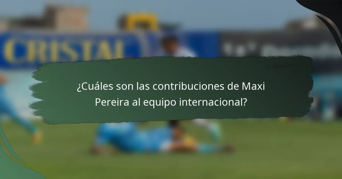 ¿Cuáles son las contribuciones de Maxi Pereira al equipo internacional?