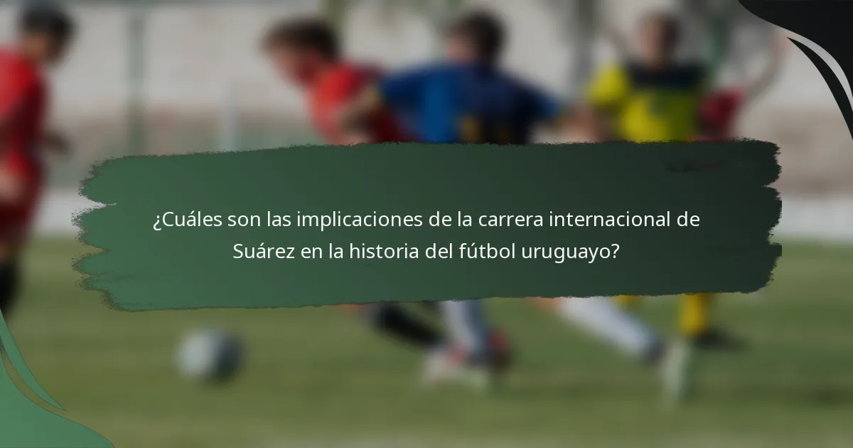 ¿Cuáles son las implicaciones de la carrera internacional de Suárez en la historia del fútbol uruguayo?