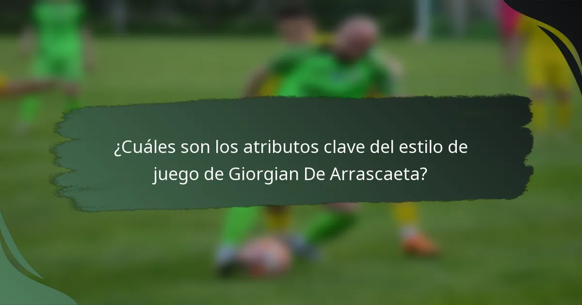¿Cuáles son los atributos clave del estilo de juego de Giorgian De Arrascaeta?