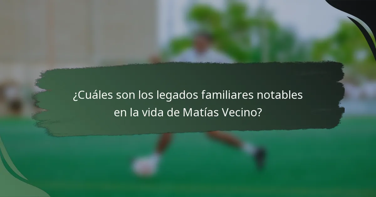 ¿Cuáles son los legados familiares notables en la vida de Matías Vecino?