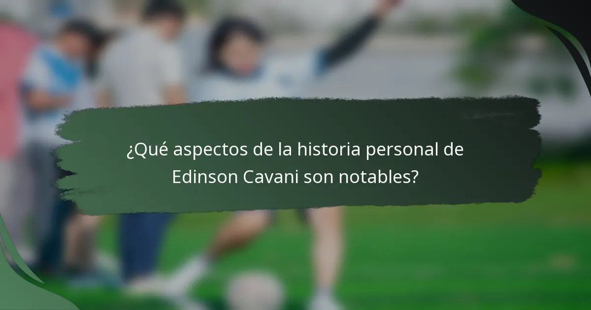¿Qué aspectos de la historia personal de Edinson Cavani son notables?