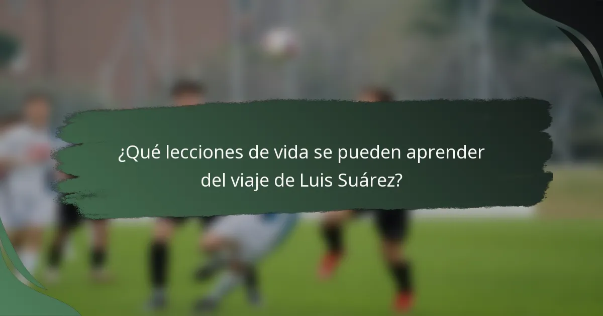 ¿Qué lecciones de vida se pueden aprender del viaje de Luis Suárez?