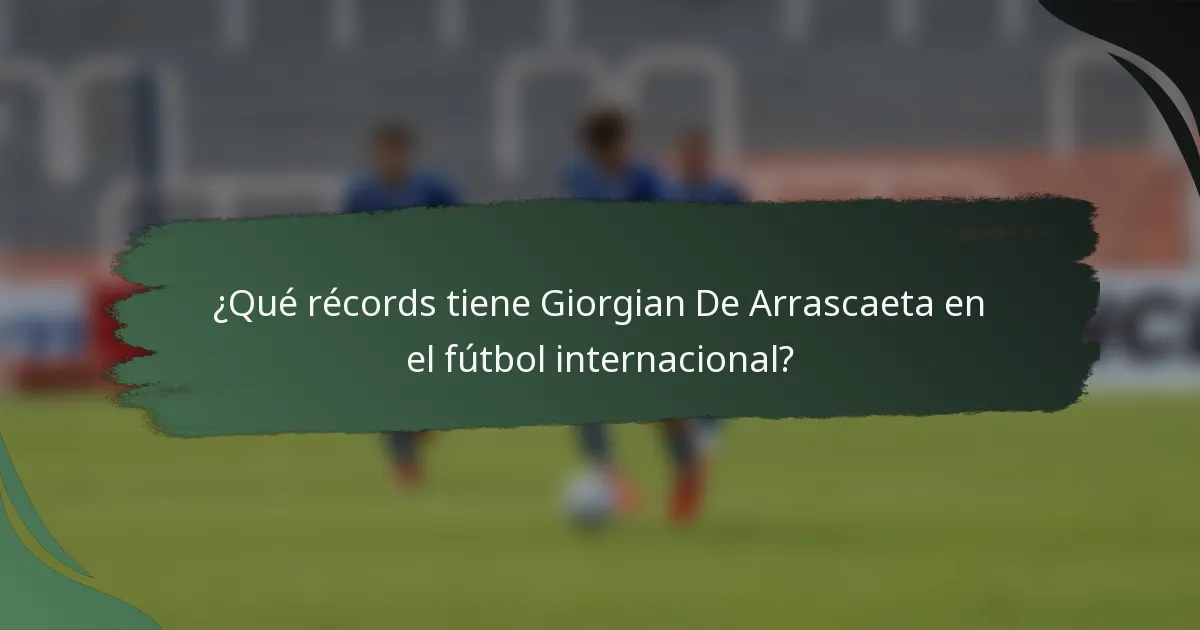 ¿Qué récords tiene Giorgian De Arrascaeta en el fútbol internacional?