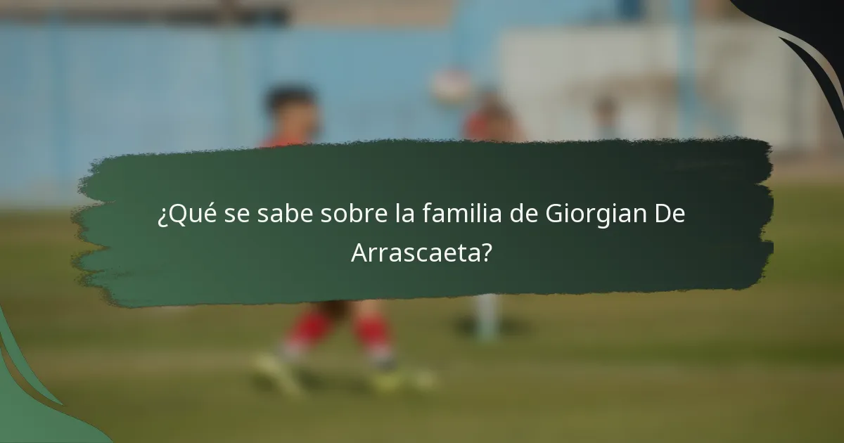 ¿Qué se sabe sobre la familia de Giorgian De Arrascaeta?