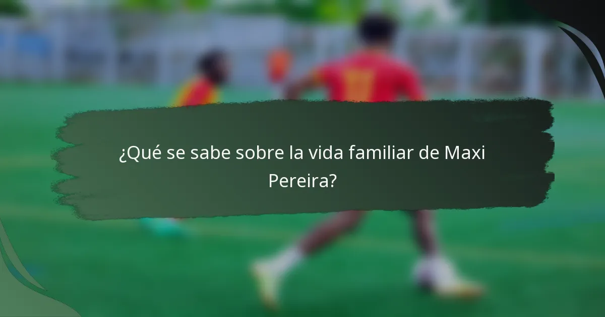 ¿Qué se sabe sobre la vida familiar de Maxi Pereira?
